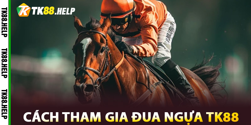 Cách Tham Gia Đua Ngựa TK88