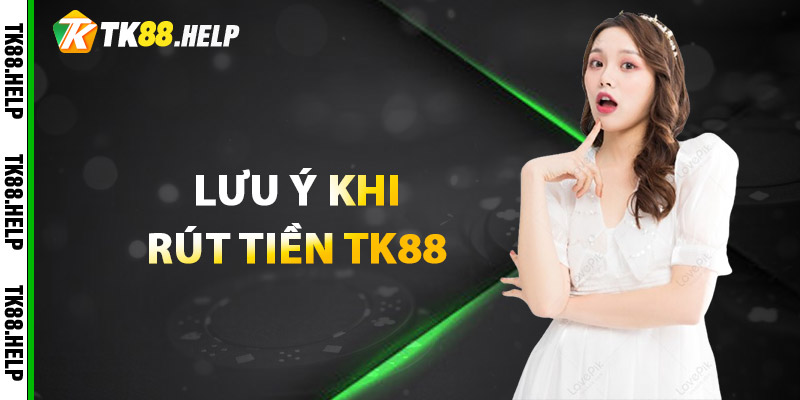 Lưu ý khi rút tiền TK88